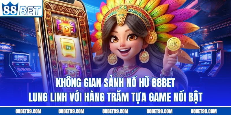 Không gian sảnh nổ hũ 88BET lung linh với hàng trăm tựa game nổi bật Không gian sảnh nổ hũ 88BET lung linh với hàng trăm tựa game nổi bật