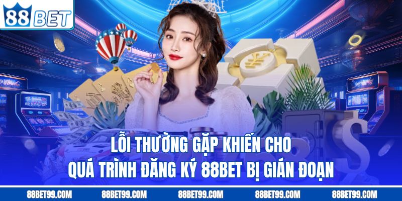 Lỗi thường gặp khiến cho quá trình đăng ký 88BET bị gián đoạn Lỗi thường gặp khiến cho quá trình đăng ký 88BET bị gián đoạn