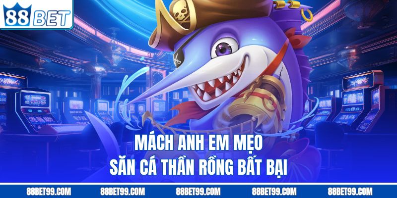 Mách anh em mẹo săn cá thần rồng bất bại Mách anh em mẹo săn cá thần rồng bất bại